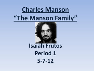 Charles Manson
“The Manson Family”


    Isaiah Frutos
       Period 1
        5-7-12
 