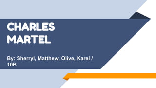 CHARLES
MARTEL
By: Sherryl, Matthew, Olive, Karel /
10B
 