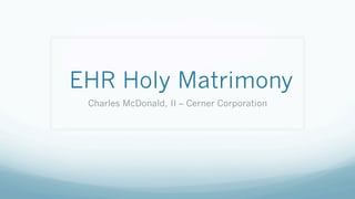 EHR Holy Matrimony
Charles McDonald, II – Cerner Corporation
 
