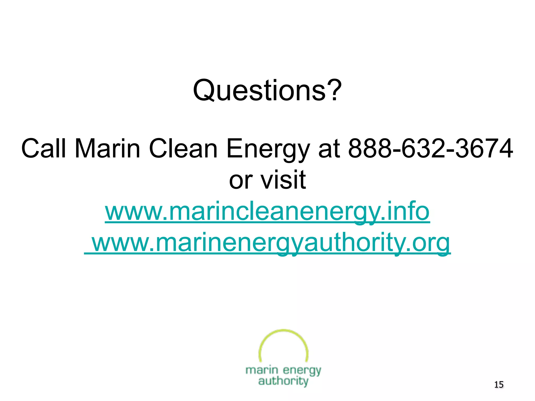 Questions?
Call Marin Clean Energy at 888-632-3674
                 or visit
       www.marincleanenergy.info
      www.marinenergyauthority.org




                                     15
 