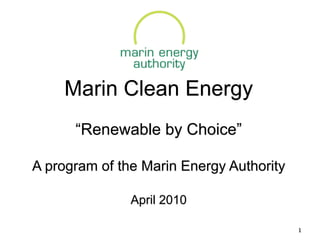 Marin Clean Energy
      “Renewable by Choice”

A program of the Marin Energy Authority

               April 2010

                                          1
 