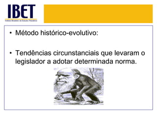 • Método histórico-evolutivo:
• Tendências circunstanciais que levaram o
legislador a adotar determinada norma.

 