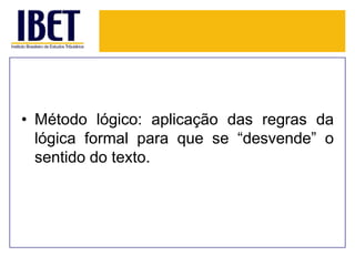 • Método lógico: aplicação das regras da
lógica formal para que se “desvende” o
sentido do texto.

 