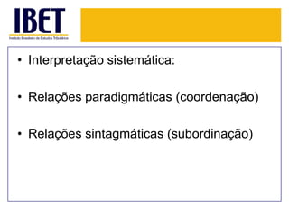 • Interpretação sistemática:
• Relações paradigmáticas (coordenação)
• Relações sintagmáticas (subordinação)

 