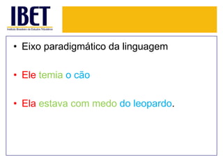• Eixo paradigmático da linguagem
• Ele temia o cão
• Ela estava com medo do leopardo.

 