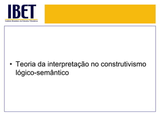 • Teoria da interpretação no construtivismo
lógico-semântico

 