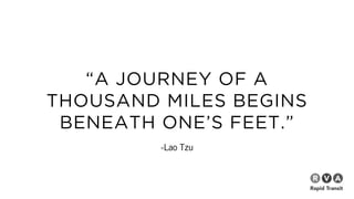 “A JOURNEY OF A
THOUSAND MILES BEGINS
BENEATH ONE’S FEET.”
-Lao Tzu
 