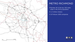 METRO RICHMOND
• Number 44 of the top 100 metro
areas in the US by population
• 1.2 million citizens
• 10 Fortune 1000 companies
 