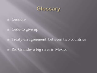 GlossaryCession-Cede-to give upTreaty-an agreement between two countriesRio Grande- a big river in Mexico