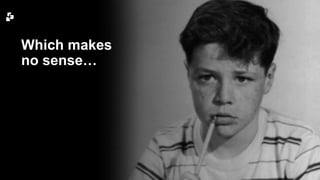 Which makes 
no sense… 
 