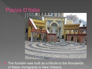  The fountain was built as a tribute to the thousands
of Italian immigrants in New Orleans.
 