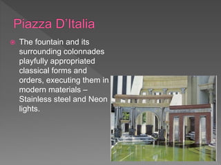  The fountain and its
surrounding colonnades
playfully appropriated
classical forms and
orders, executing them in
modern materials –
Stainless steel and Neon
lights.
 