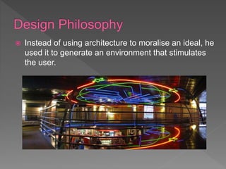  Instead of using architecture to moralise an ideal, he
used it to generate an environment that stimulates
the user.
 
