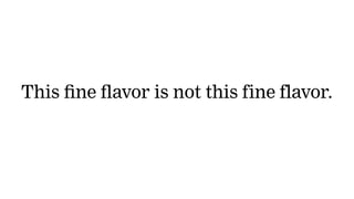 This fine flavor is not this fine flavor.
 