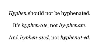 Hyphen should not be hyphenated.
It’s hyphen-ate, not hy-phenate.
And hyphen-ated, not hyphenat-ed.
 