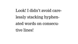 Look! I didn’t avoid care-
lessly stacking hyphen-
ated words on consecu-
tive lines!
 
