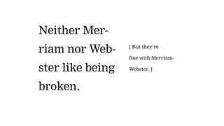 Neither Mer-
riam nor Web-
ster like being
broken.
[ But they’re
fine with Merriam-
Webster. ]
 