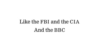 Like the FBI and the CIA
And the BBC
 