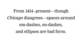 From 1454–present—though
Chicago disagrees—spaces around
em-dashes, en-dashes,
and ellipses are bad form.
 