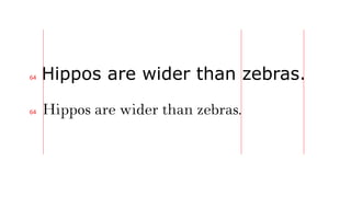 Hippos are wider than zebras.
Hippos are wider than zebras.
64
64
 