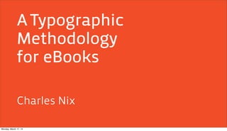ATypographic
Methodology
for eBooks
Charles Nix
Monday, March 17, 14
 