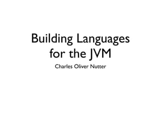 Building Languages
    for the JVM
    Charles Oliver Nutter
 