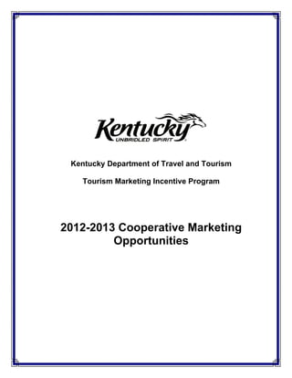 Kentucky Department of Travel and Tourism

    Tourism Marketing Incentive Program




2012-2013 Cooperative Marketing
         Opportunities
 