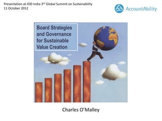 Presentation at IOD India 3rd Global Summit on Sustainability
11 October 2012




                      Board Strategies
                      and Governance
                      for Sustainable
                      Value Creation




                                        Charles O’Malley
 