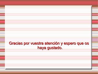 Gracias por vuestra atención y espero que os
               haya gustado.
 