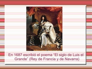 En 1687 escribió el poema “El siglo de Luis el
   Grande” (Rey de Francia y de Navarra)
 