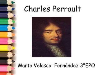 Charles Perrault
Marta Velasco Fernández 3ºEPO
 