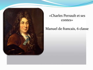 «Charles Perrault et ses
contes»
Manuel de francais, 6 classe
 