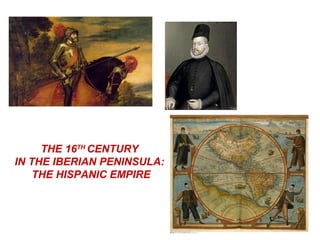 THE 16TH CENTURY
IN THE IBERIAN PENINSULA:
    THE HISPANIC EMPIRE
 