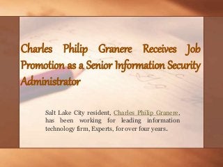 Charles Philip Granere Receives Job
Promotion as a Senior Information Security
Administrator
Salt Lake City resident, Charles Philip Granere,
has been working for leading information
technology firm, Experts, for over four years.
 