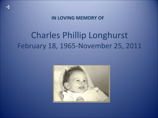 Charles Phillip Longhurst February 18, 1965-November 25, 2011 IN LOVING MEMORY OF  