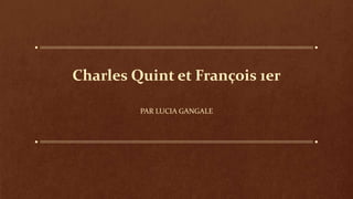 Charles Quint et François 1er
PAR LUCIA GANGALE
 