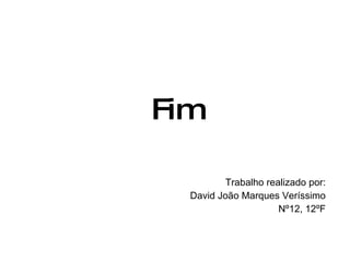 Fim Trabalho realizado por: David João Marques Veríssimo Nº12, 12ºF 