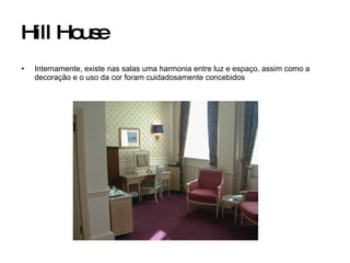 Hill House Internamente, existe nas salas uma harmonia entre luz e espaço, assim como a decoração e o uso da cor foram cuidadosamente concebidos 