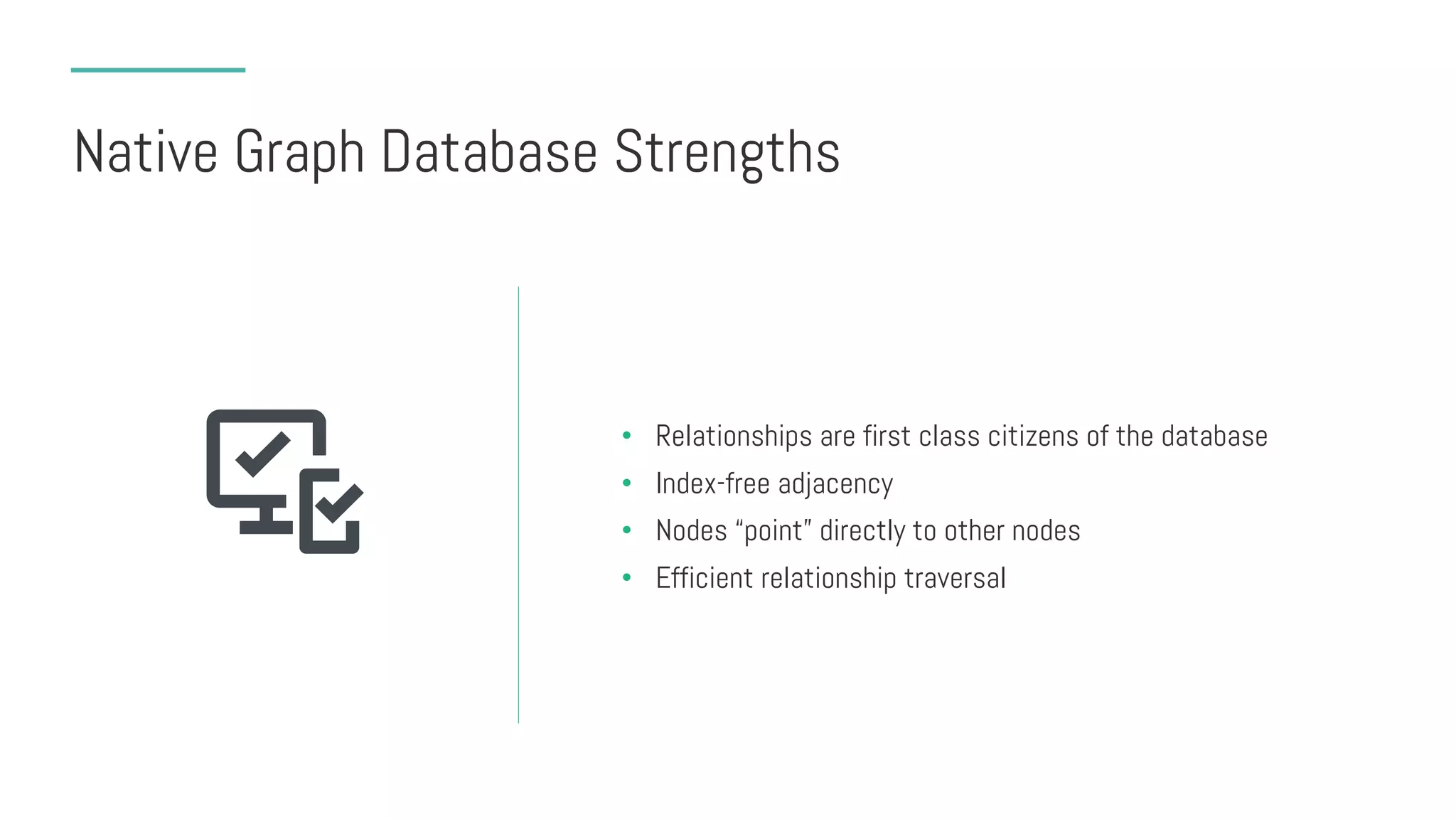 Native Graph Database Strengths
• Relationships are first class citizens of the database
• Index-free adjacency
• Nodes “point” directly to other nodes
• Efficient relationship traversal
 