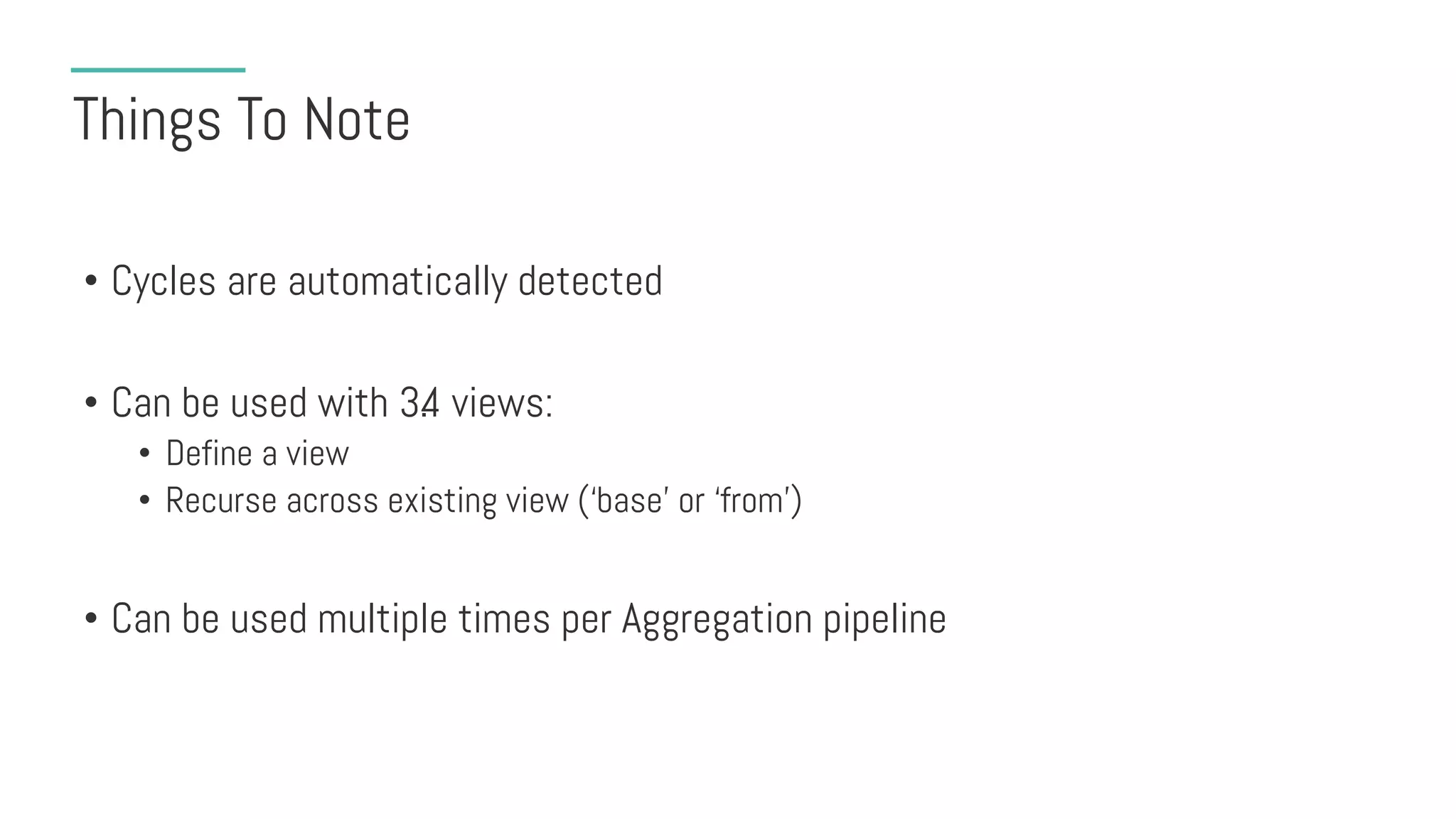 Things To Note
• Cycles are automatically detected
• Can be used with 3.4 views:
• Define a view
• Recurse across existing view (‘base’ or ‘from’)
• Can be used multiple times per Aggregation pipeline
 