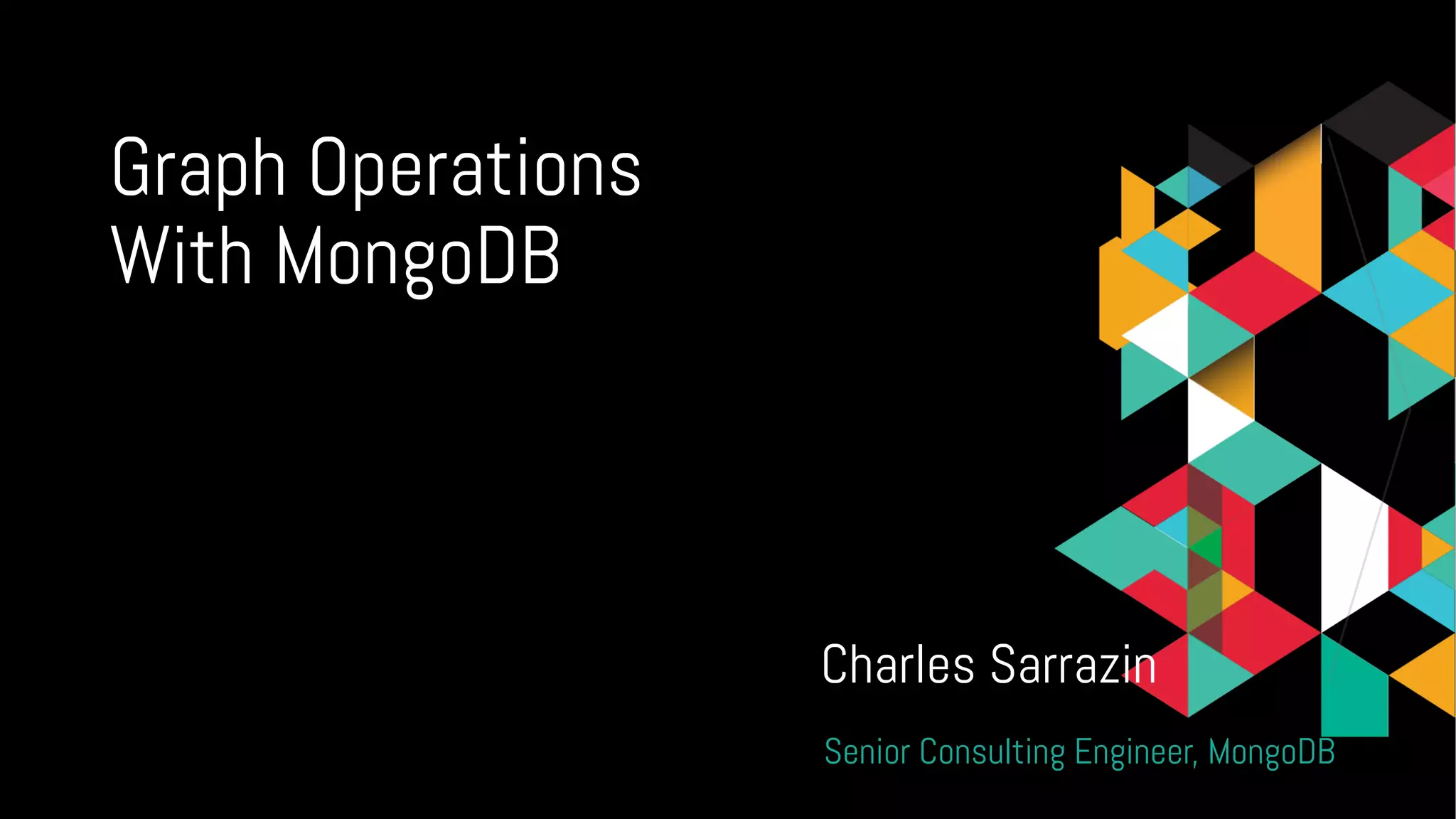 Graph Operations
With MongoDB
Charles Sarrazin
Senior Consulting Engineer, MongoDB
 