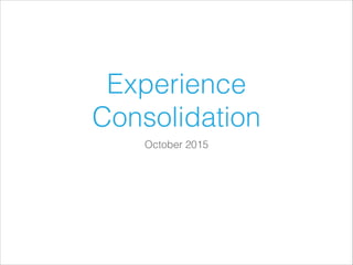 Experience
Consolidation
October 2015
 