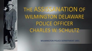 THE ASSISSANATION OF
WILMINGTON DELAWARE
    POLICE OFFICER
  CHARLES W. SCHULTZ
     WILMINGTON POLICE DEPARTMENT 1891
 