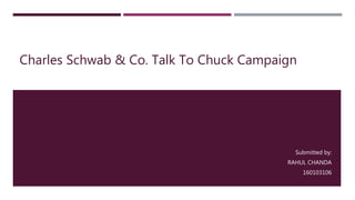 Charles Schwab & Co. Talk To Chuck Campaign
Submitted by:
RAHUL CHANDA
160103106
 