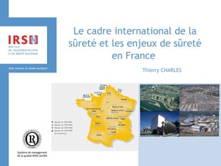 Le cadre international de la sûreté et les enjeux de sûreté en France 
Thierry CHARLES 
 