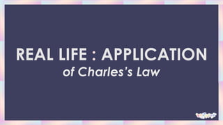 REAL LIFE : APPLICATION
of Charles’s Law
 