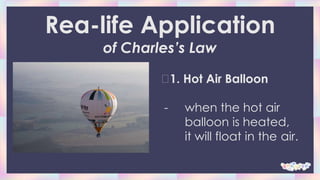 1. Hot Air Balloon
- when the hot air
balloon is heated,
it will float in the air.
Rea-life Application
of Charles’s Law
 