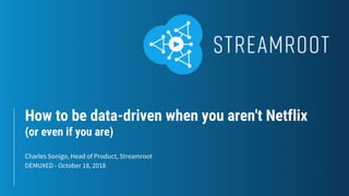 How to be data-driven when you aren't Netflix
(or even if you are)
Charles Sonigo, Head of Product, Streamroot
DEMUXED - October 18, 2018
 
