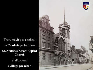 Waterbeach Baptist Chapel invited
Charles to become their pastor. His very young appearance was in
startling contrast to t...