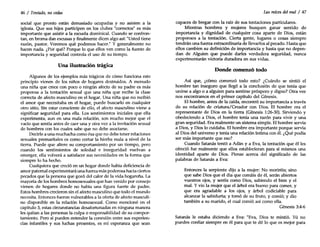 46 / Tentado, no cedas
social que pronto están demasiado ocupadas y no asisten a la
iglesia. Que sus hijos participen en los clubes "correctos" es más
importante que asistir a la escuela dominical. Cuando se confron-
tan, en broma dan excusas y finalmente dicen algo así: "Usted tiene
razón, pastor. Veremos qué podemos hacer." Y generalmente no
hacen nada. ¿Por qué? Porque lo que ellos ven como la fuente de
importancia y seguridad controla el uso de su tiempo.
Una ilustración trágica
Algunos de los ejemplos más trágicos de cómo funciona este
principio vienen de los niños de hogares destruidos. A menudo
una niña que crece con poco o ningún afecto de su padre es más
propensa a la tentación sexual que una niña que recibe la clase
correcta de afecto masculino en el hogar. Una niña que no recibió
el amor que necesitaba en el hogar, puede buscarlo en cualquier
otro sitio. Sin estar consciente de ello, el afecto masculino viene a
significar seguridad para ella. Los sentimientos iniciales que ella
experimenta, aun en una mala relación, son mucho mejor que el
vado que sentía antes de caer una y otra vez a la invitación sexual
de hombres con los cuales sabe que no debe asociarse.
Decirle a una muchacha como ésa que no debe tener relaciones
sexuales premaritales es como cortar la hierba mala a nivel de la
tierra. Puede que altere su comportamiento por un tiempo, pero
cuando los sentimientos de soledad e inseguridad vuelvan a
emerger, ella volverá a satisfacer sus necesidades en la forma que
siempre lo ha hecho.
Cualquiera que creció en un hogar donde había deficiencia de
amor paternal experimentará una fuerza más poderosa hacia ciertos
pecados que la persona que gozó del calor de la vida hogareña. La
mayoría de los hombres homosexuales que han venido por consejo
vienen de hogares donde no había una figura fuerte de padre.
Estos hombres crecieron sin el afecto masculino que todo el mundo
necesita. Entonces fueron vulnerables a la oferta de afecto masculi-
no disponible en la relación homosexual. Como mencioné en el
capítulo 3, estas circunstancias desafortunadas en ninguna manera
les quitan a las personas la culpa o responsabilidad de su compor-
tamiento. Pero si pueden entender la conexión entre sus experien-
cias infantiles y sus luchas presentes, es mi esperanza que sean
Las rafees del mal / 47
capaces de bregar con la raíz de sus tentaciones particulares.
Mientras hombres y mujeres busquen ganar sentido de
importancia y dignidad de cualquier cosa aparte de Dios, están
propensos a la tentación. Cierta gente, lugares o cosas siempre
tendrán una fuerza extraordinaria de llevarlos al pecado. Hasta que
ellos cambien su definición de importancia y hasta que no depen-
dan de Alguien que puede darles verdadera seguridad, nunca
experimentarán victoria duradera en sus vidas.
Donde comenzó todo
Así que, ¿cómo comenzó todo esto? ¿Cuándo se sintió el
hombre tan inseguro que llegó a la conclusión de que tenía que
unirse a algo o a alguien para sentirse próspero y digno? Otra vez
nos encontramos en el primer capítulo del Génesis.
El hombre, antes de la caída, encontró su importancia a través
de su relación de criatura/Creador con Dios. El hombre era el
representante de Dios en la tierra (Génesis 1:26-30). Sirviendo y
obedeciendo a Dios, el hombre tenía una razón para vivir y una
gran seguridad. Era realmente un sistema simple. Elhombre servía
a Dios, y Dios lo cuidaba. El hombre era importante porque servía
al Dios del universo y tenía una relación íntima con él. ¿Qué podía
ser más importante que eso?
Cuando Satanás tentó a Adán y a Eva, la tentación que él les
ofreció fue realmente que ellos establecieran para sí mismos una
identidad aparte de Dios. Piense acerca del significado de las
palabras de Satanás a Eva:
Entonces la serpiente dijo a la mujer: No moriréis; sino
que sabe Dios que el día que comáis de él, serán abiertos
vuestros ojos, y seréis como Dios, sabiendo el bien y el
mal. Y vio la mujer que el árbol era bueno para comer, y
que era agradable a los ojos, y árbol codiciable para
alcanzar la sabiduría; y tomó de su fruto, y comió; y dio
también a su marido, el cual comió así como ella.
Génesis 3:4-6
Satanás le estaba diciendo a Eva: "Eva, Dios te mintió. Tú no
puedes confiar siempre en él para que te dé lo que es mejor para
 